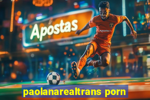 paolanarealtrans porn